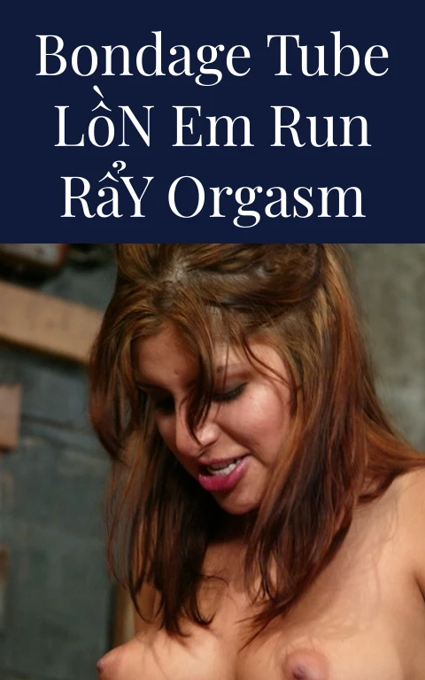 Bondage Tube Lồn Em Run Rẩy Orgasm