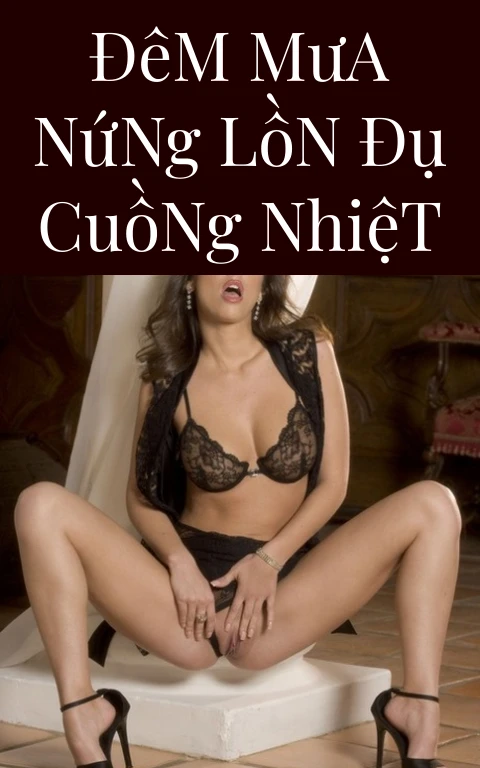 Đêm Mưa Nứng Lồn Đụ Cuồng Nhiệt