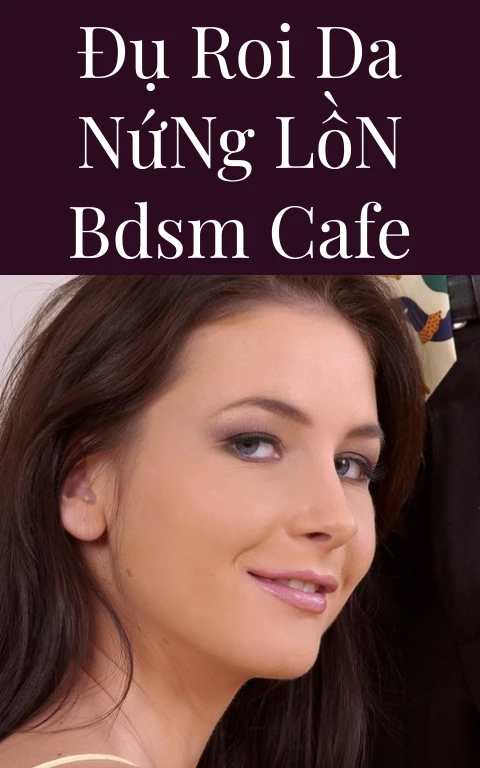 Đụ Roi Da Nứng Lồn BDSM Cafe