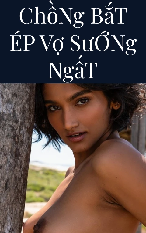 Chồng Bắt Ép Vợ Sướng Ngất