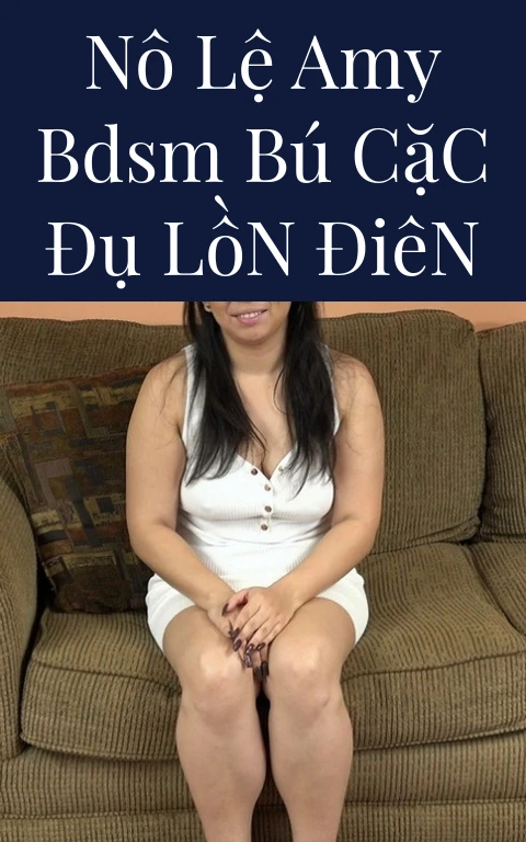Nô Lệ Amy BDSM Bú Cặc Đụ Lồn Điên