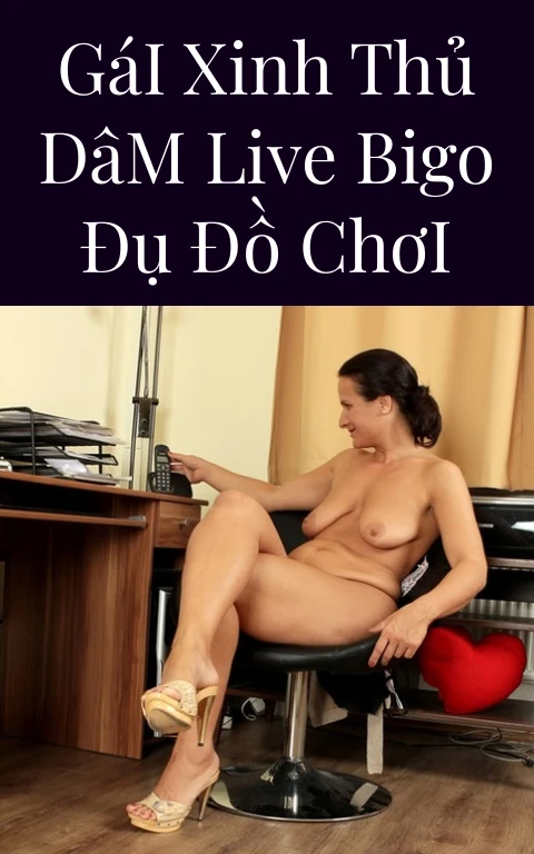 Gái Xinh Thủ Dâm Live Bigo Đụ Đồ Chơi