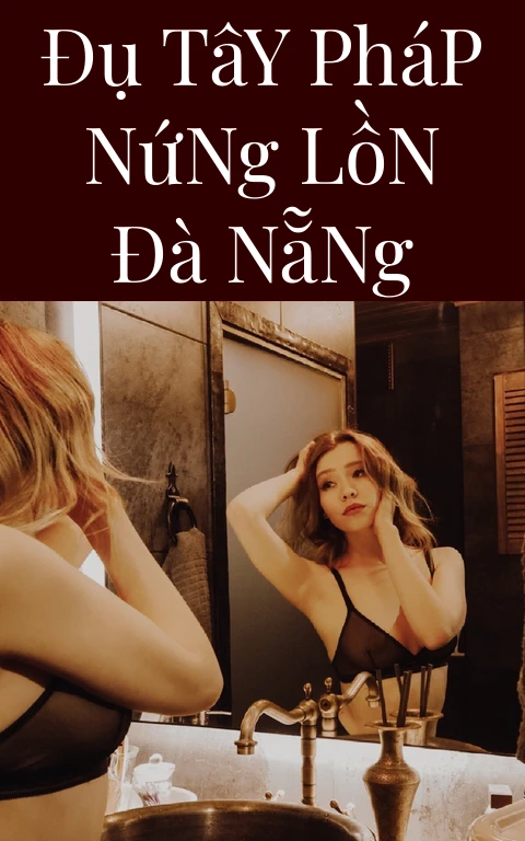 Đụ Tây Pháp Nứng Lồn Đà Nẵng