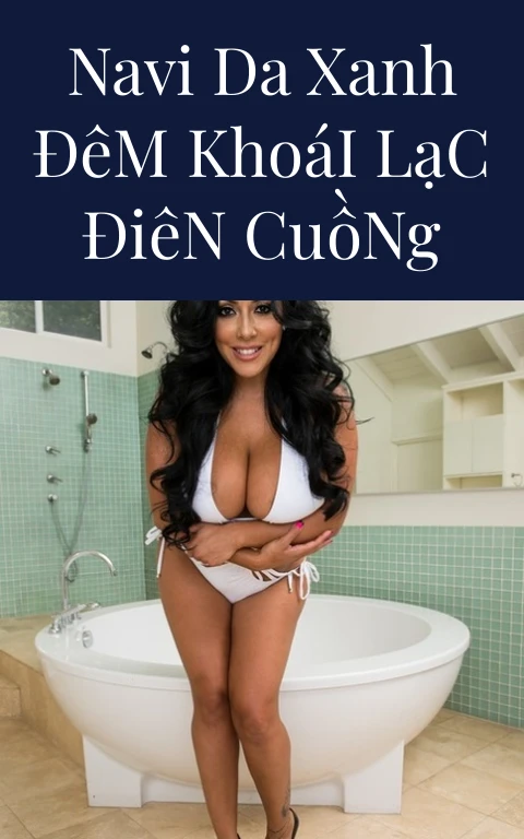 Navi Da Xanh Đêm Khoái Lạc Điên Cuồng