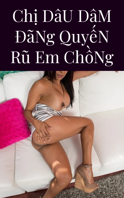 Chị Dâu Dâm Đãng Quyến Rũ Em Chồng