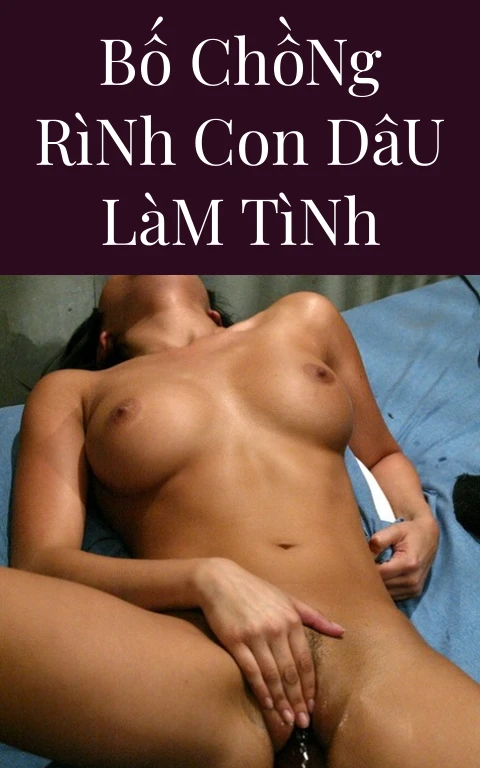 Bố Chồng Rình Con Dâu Làm Tình