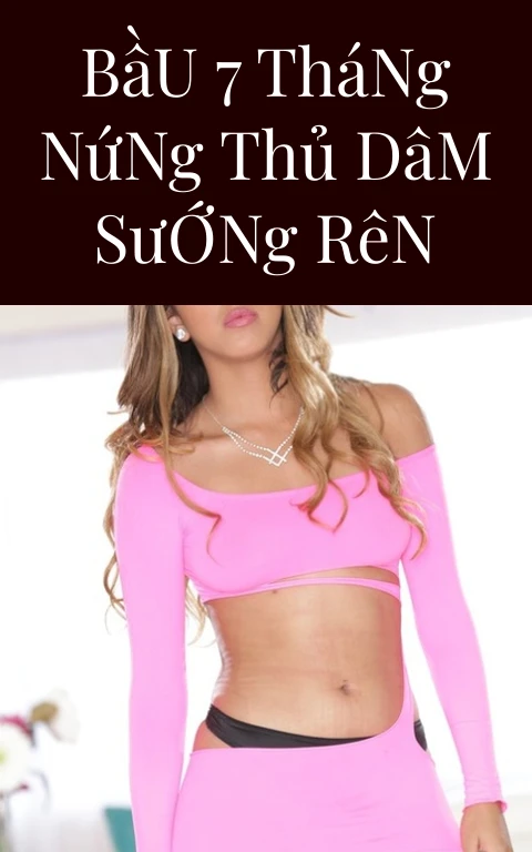 Bầu 7 Tháng Nứng Thủ Dâm Sướng Rên