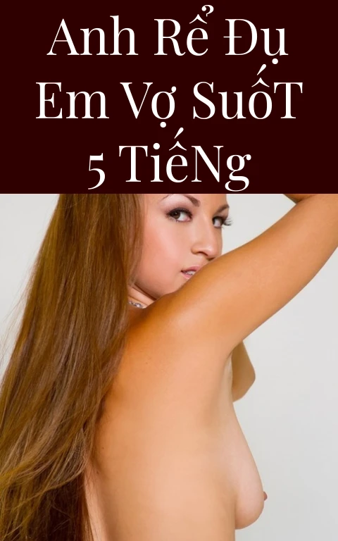Anh Rể Đụ Em Vợ Suốt 5 Tiếng