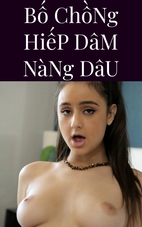 Bố Chồng Hiếp Dâm Nàng Dâu