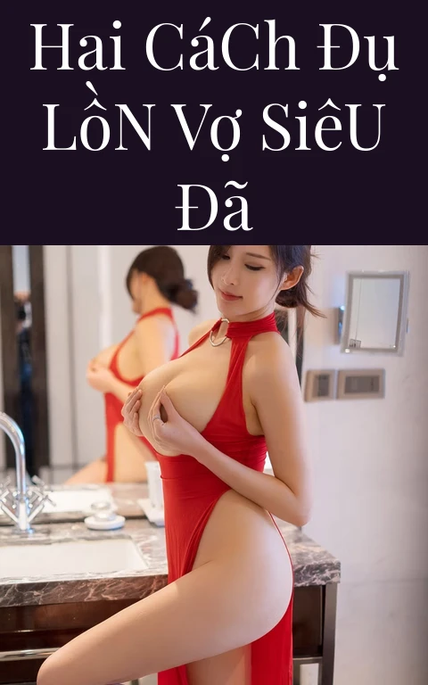 Hai Cách Đụ Lồn Vợ Siêu Đã