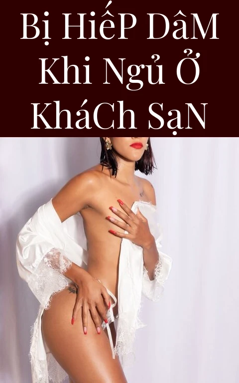Bị Hiếp Dâm Khi Ngủ Ở Khách Sạn