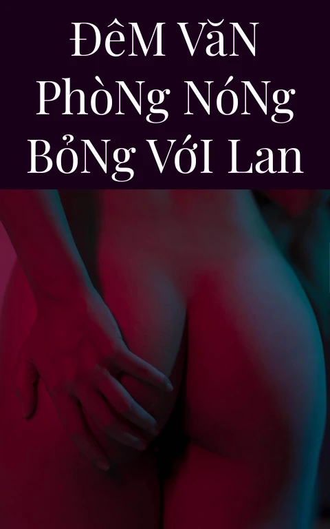 Đêm Văn Phòng Nóng Bỏng Với Lan