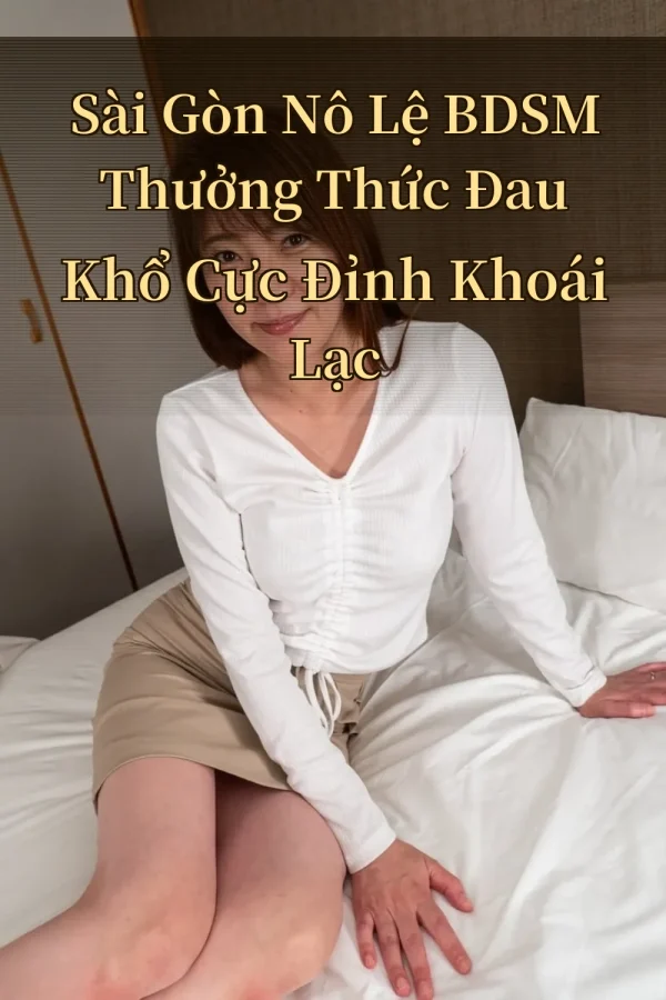 Sài Gòn Nô Lệ BDSM Thưởng Thức Đau Khổ Cực Đỉnh Khoái Lạc