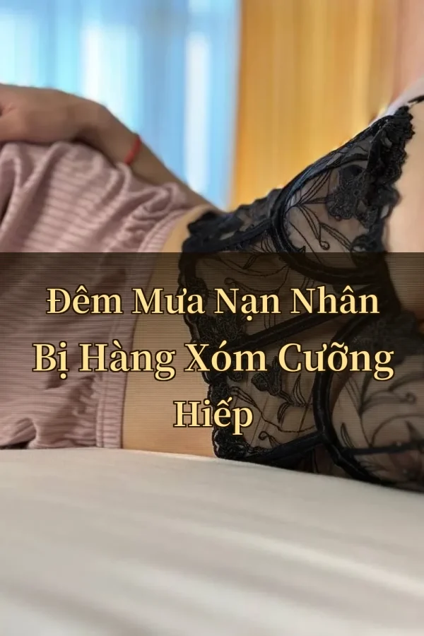 Đêm Mưa Nạn Nhân Bị Hàng Xóm Cưỡng Hiếp