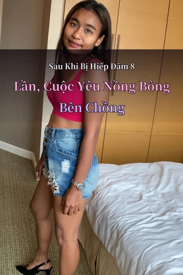 Sau Khi Bị Hiếp Dâm 8 Lần, Cuộc Yêu Nồng Bỏng Bên Chồng