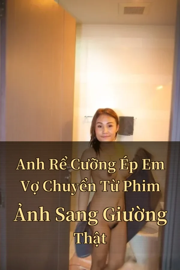 Anh Rể Cưỡng Ép Em Vợ Chuyển Từ Phim Ảnh Sang Giường Thật