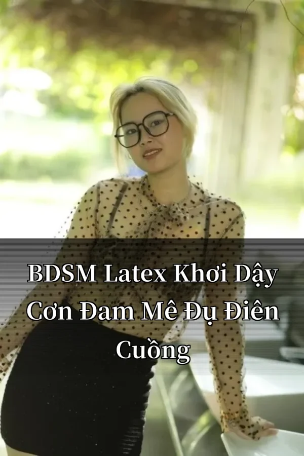 BDSM Latex Khơi Dậy Cơn Đam Mê Đụ Điên Cuồng