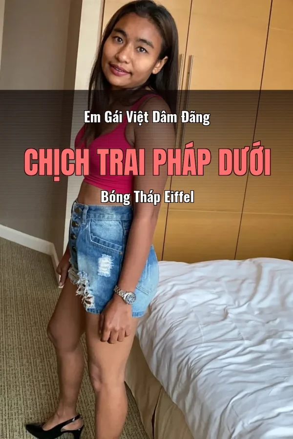 Em Gái Việt Dâm Đãng Chịch Trai Pháp Dưới Bóng Tháp Eiffel