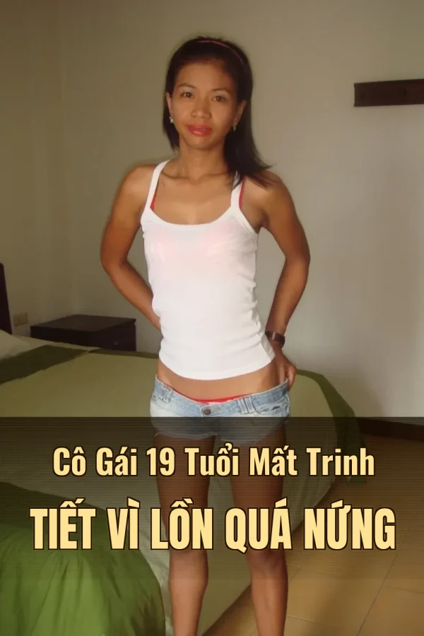 Cô Gái 19 Tuổi Mất Trinh Tiết Vì Lồn Quá Nứng
