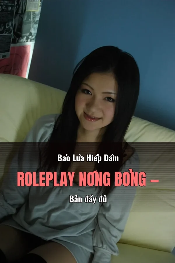 Báo Lừa Hiếp Dâm Roleplay Nóng Bỏng — Bản đầy đủ