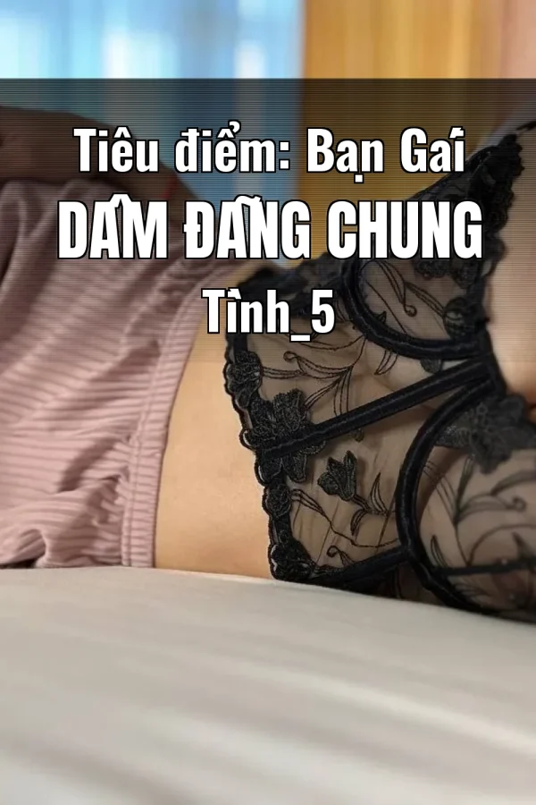 Tiêu điểm: Bạn Gái Dâm Đãng Chung Tình_5