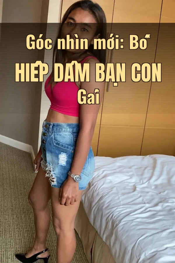 Góc nhìn mới: Bố Hiếp Dâm Bạn Con Gái