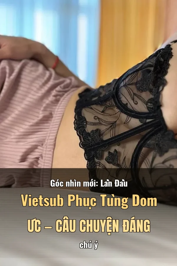 Góc nhìn mới: Lần Đầu Vietsub Phục Tùng Dom Úc — Câu chuyện đáng chú ý