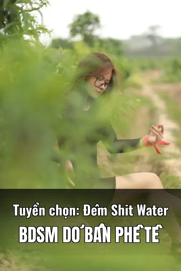 Tuyển chọn: Đêm Shit Water BDSM Dơ Bẩn Phê Tê