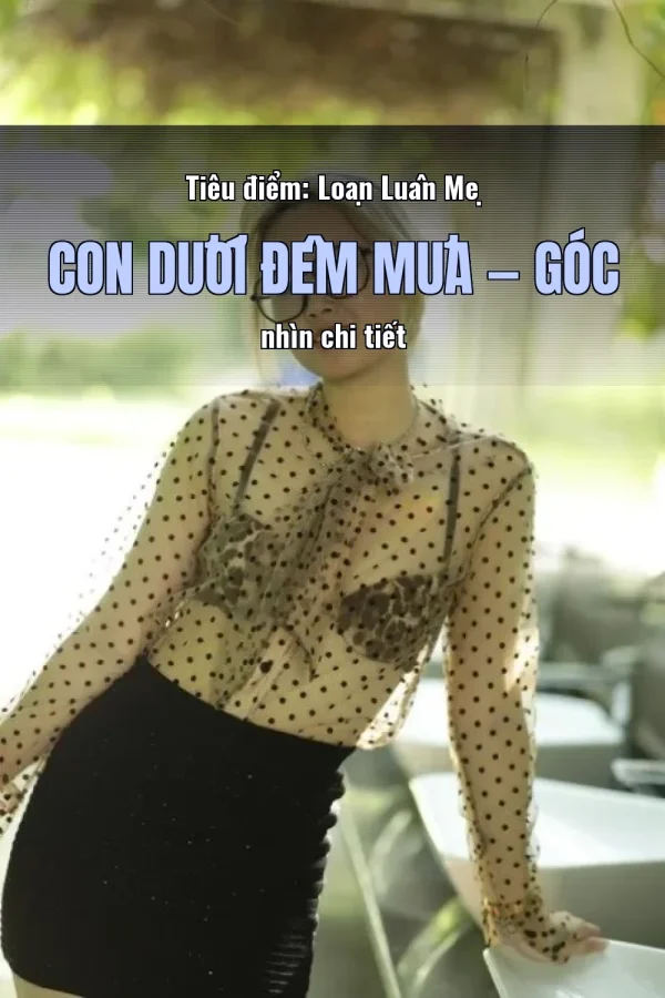 Tiêu điểm: Loạn Luân Mẹ Con Dưới Đêm Mưa — Góc nhìn chi tiết