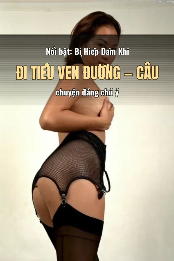 Nổi bật: Bị Hiếp Dâm Khi Đi Tiểu Ven Đường — Câu chuyện đáng chú ý