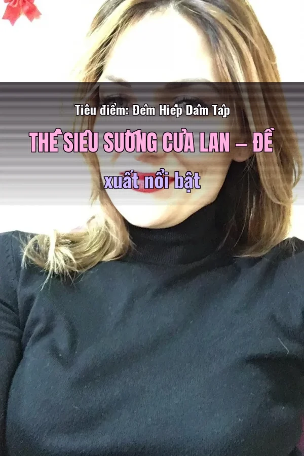 Tiêu điểm: Đêm Hiếp Dâm Tập Thể Siêu Sướng Của Lan — Đề xuất nổi bật