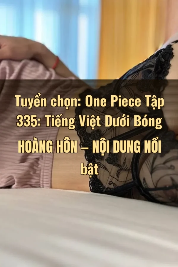 Tuyển chọn: One Piece Tập 335: Tiếng Việt Dưới Bóng Hoàng Hôn — Nội dung nổi bật