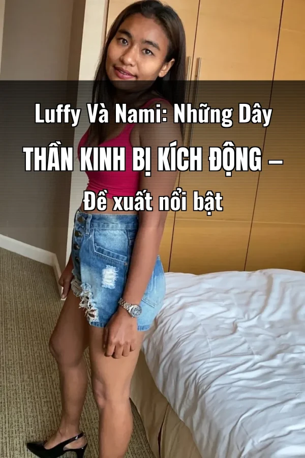 Luffy Và Nami: Những Dây Thần Kinh Bị Kích Động — Đề xuất nổi bật