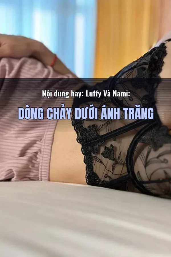Nội dung hay: Luffy Và Nami: Dòng Chảy Dưới Ánh Trăng