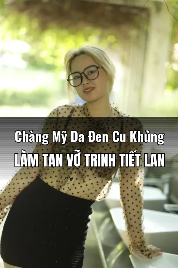 Chàng Mỹ Da Đen Cu Khủng Làm Tan Vỡ Trinh Tiết Lan